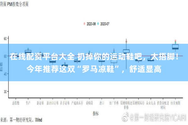 在线配资平台大全 扔掉你的运动鞋吧，太捂脚！今年推荐这双“罗马凉鞋”，舒适显高