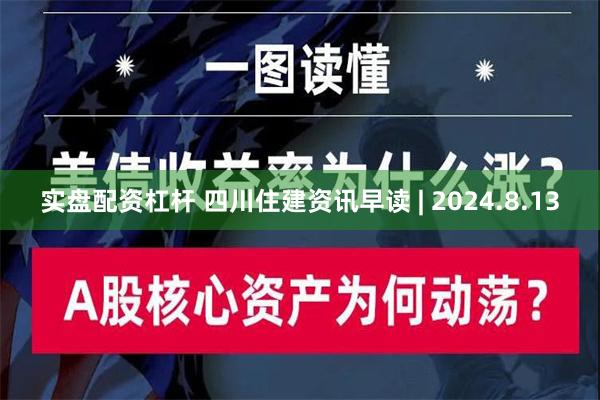 实盘配资杠杆 四川住建资讯早读 | 2024.8.13