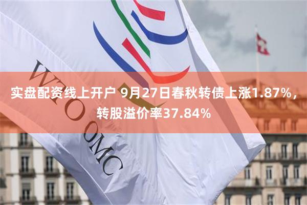 实盘配资线上开户 9月27日春秋转债上涨1.87%，转股溢价率37.84%