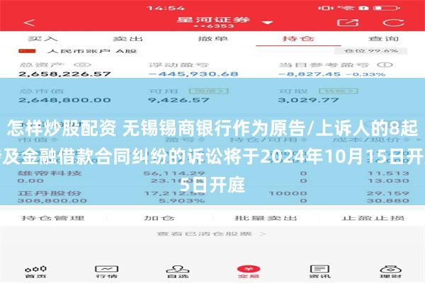 怎样炒股配资 无锡锡商银行作为原告/上诉人的8起涉及金融借款合同纠纷的诉讼将于2024年10月15日开庭