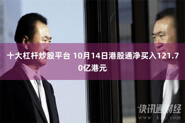 十大杠杆炒股平台 10月14日港股通净买入121.70亿港元