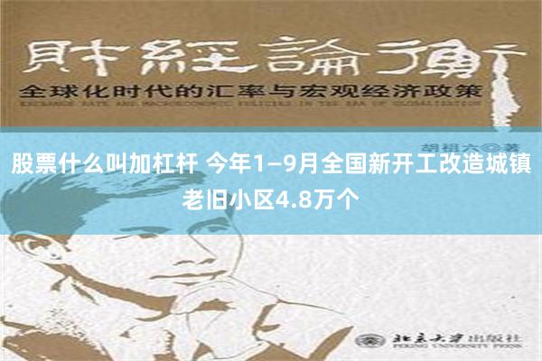 股票什么叫加杠杆 今年1—9月全国新开工改造城镇老旧小区4.8万个