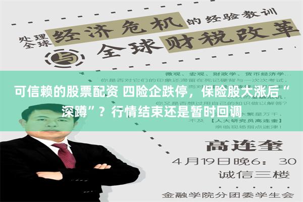 可信赖的股票配资 四险企跌停，保险股大涨后“深蹲”？行情结束还是暂时回调