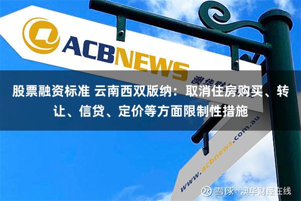 股票融资标准 云南西双版纳：取消住房购买、转让、信贷、定价等方面限制性措施