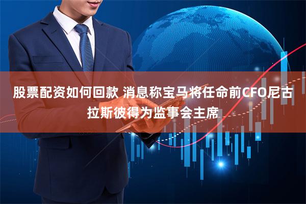 股票配资如何回款 消息称宝马将任命前CFO尼古拉斯彼得为监事会主席