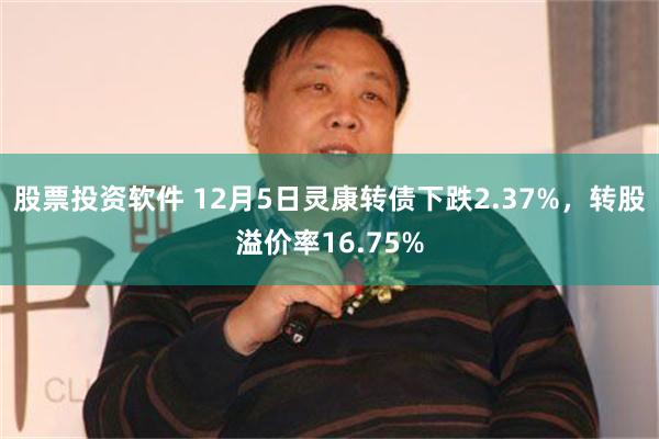 股票投资软件 12月5日灵康转债下跌2.37%，转股溢价率16.75%