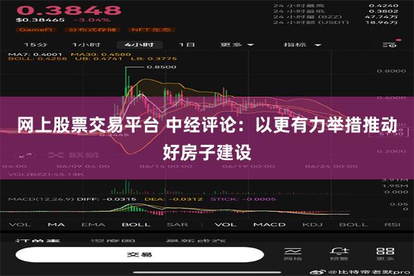 网上股票交易平台 中经评论：以更有力举措推动好房子建设