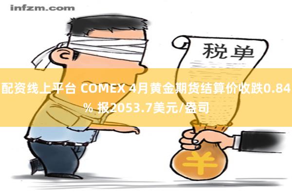 配资线上平台 COMEX 4月黄金期货结算价收跌0.84% 报2053.7美元/盎司