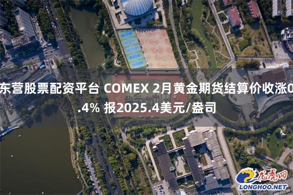 东营股票配资平台 COMEX 2月黄金期货结算价收涨0.4% 报2025.4美元/盎司