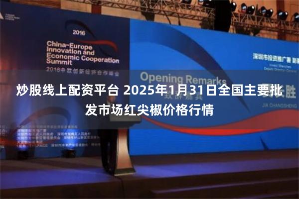 炒股线上配资平台 2025年1月31日全国主要批发市场红尖椒价格行情