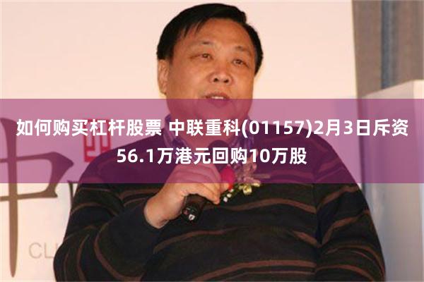 如何购买杠杆股票 中联重科(01157)2月3日斥资56.1万港元回购10万股