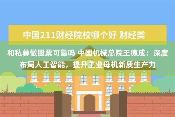 和私募做股票可靠吗 中国机械总院王德成：深度布局人工智能，提升工业母机新质生产力