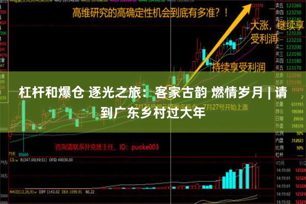 杠杆和爆仓 逐光之旅：客家古韵 燃情岁月 | 请到广东乡村过大年